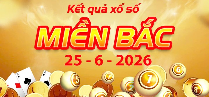 Cập nhật Kết Quả xổ số miền Bắc ngày 25/6/2026: Thông tin quay thưởng chính xác