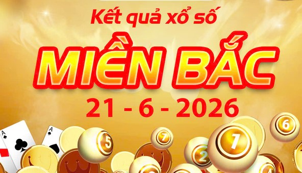 Xem ngay Kết Quả xổ số miền Bắc ngày 21/6/2026 chuẩn xác nhất