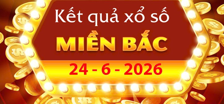 Trực tiếp Kết Quả xổ số miền Bắc ngày 24/6/2026 hôm nay nhanh nhất